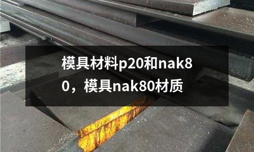 模具材料p20和nak80，模具nak80材質