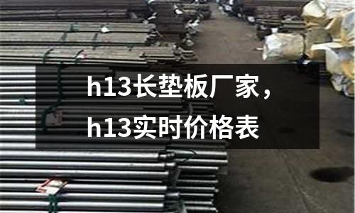 h13長墊板廠家，h13實時價格表