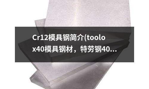 Cr12模具鋼簡介(toolox40模具鋼材，特勞鋼40)