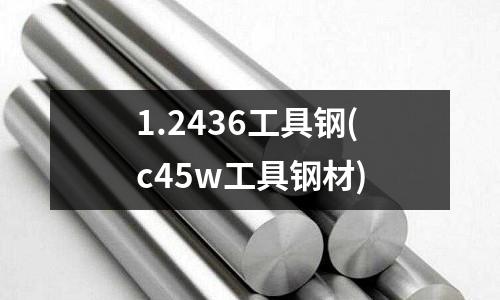 1.2436工具鋼(c45w工具鋼材)