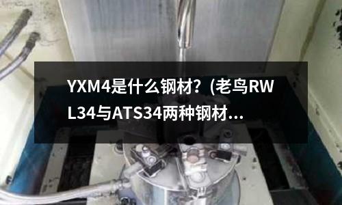 YXM4是什么鋼材？(老鳥RWL34與ATS34兩種鋼材的性能)