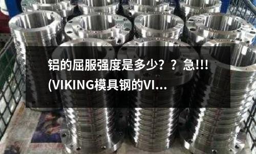 鋁的屈服強度是多少？？急!!!(VIKING模具鋼的VIKING簡介)