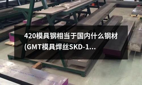 420模具鋼相當(dāng)于國內(nèi)什么鋼材(GMT模具焊絲SKD-11／S136／NAK80／ H13 ／ P20／SKD61 模具焊絲哪里有)