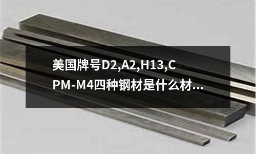 美國牌號D2,A2,H13,CPM-M4四種鋼材是什么材料(304不銹鋼彈簧耐高溫度多少？)