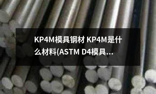 KP4M模具鋼材 KP4M是什么材料(ASTM D4模具鋼執(zhí)行什么標準)