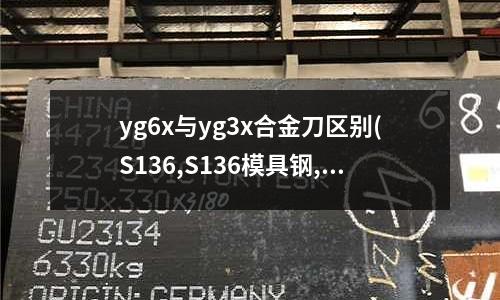 yg6x與yg3x合金刀區別(S136,S136模具鋼,材料百度搜查)