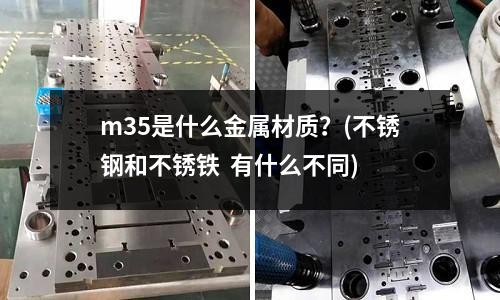 m35是什么金屬材質(zhì)？(不銹鋼和不銹鐵  有什么不同)