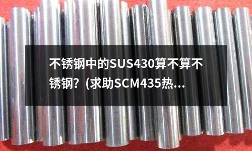 不銹鋼中的SUS430算不算不銹鋼？(求助SCM435熱處理)