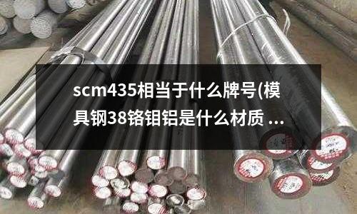 scm435相當于什么牌號(模具鋼38鉻鉬鋁是什么材質 相應那種材質)