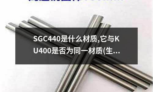 SGC440是什么材質(zhì),它與KU400是否為同一材質(zhì)(生鐵和鋼的性能不同是不是因?yàn)楹剂坎煌?