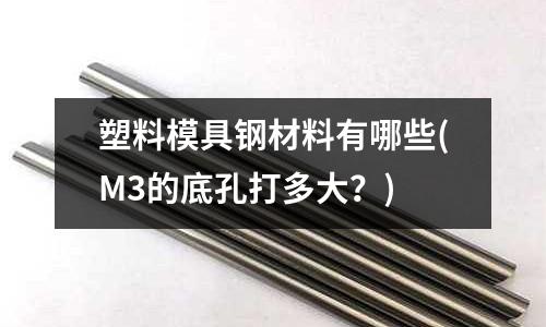 塑料模具鋼材料有哪些(M3的底孔打多大？)