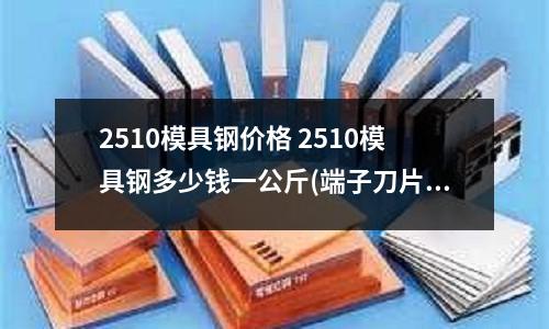 2510模具鋼價(jià)格 2510模具鋼多少錢一公斤(端子刀片材料選擇，用K30鎢鋼好還是DC53模具鋼好)