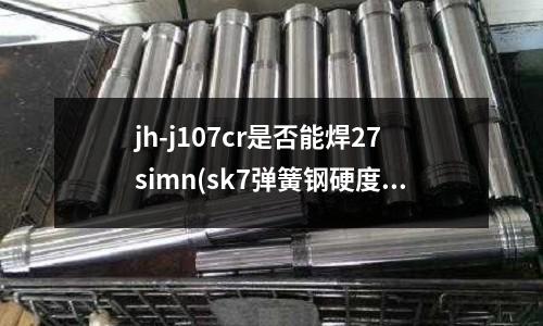 jh-j107cr是否能焊27simn(sk7彈簧鋼硬度是多少)