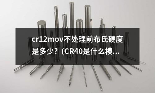 cr12mov不處理前布氏硬度是多少？(CR40是什么模具鋼材)