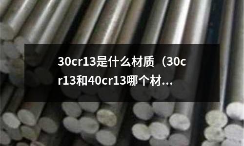 30cr13是什么材質(zhì)（30cr13和40cr13哪個(gè)材質(zhì)好）