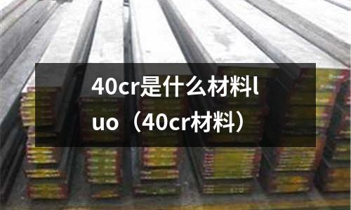 40cr是什么材料luo（40cr材料）