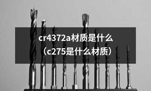 cr4372a材質(zhì)是什么（c275是什么材質(zhì)）