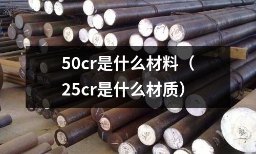 50cr是什么材料（25cr是什么材質(zhì)）