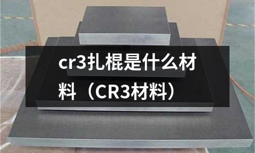 cr3扎棍是什么材料（CR3材料）