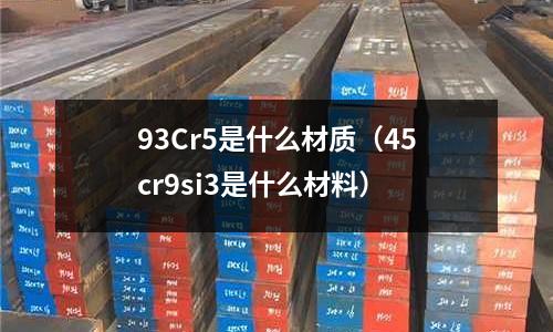 93Cr5是什么材質(zhì)（45cr9si3是什么材料）