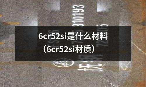 6cr52si是什么材料（6cr52si材質(zhì)）