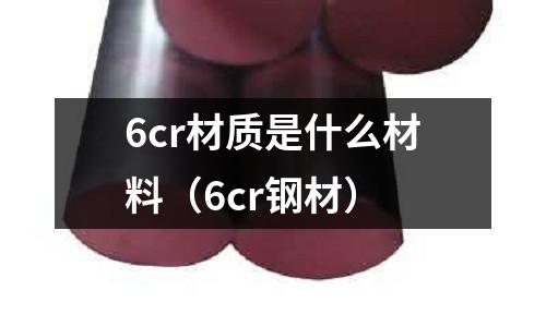 6cr材質(zhì)是什么材料（6cr鋼材）