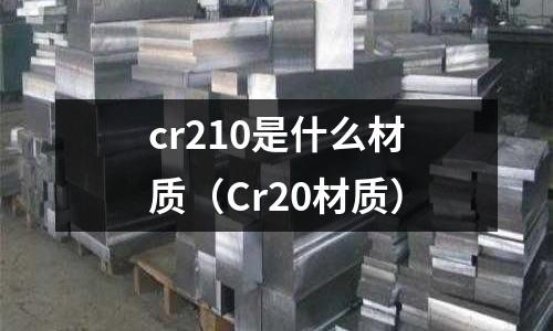 cr210是什么材質(zhì)（Cr20材質(zhì)）