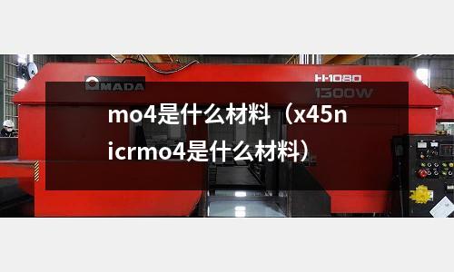 mo4是什么材料（x45nicrmo4是什么材料）