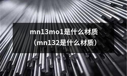 mn13mo1是什么材質（mn132是什么材質）