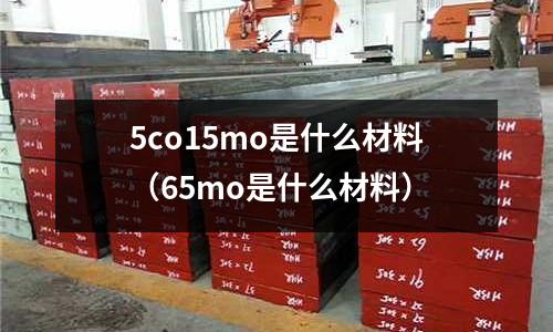 5co15mo是什么材料（65mo是什么材料）