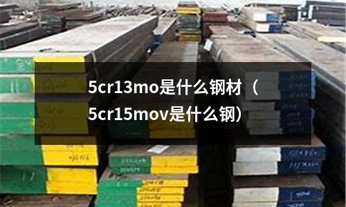 5cr13mo是什么鋼材（5cr15mov是什么鋼）