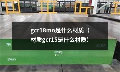 gcr18mo是什么材質（材質gcr15是什么材質）