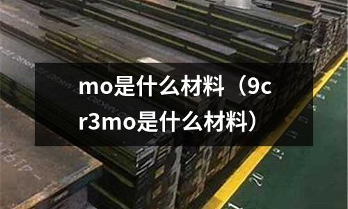 mo是什么材料（9cr3mo是什么材料）