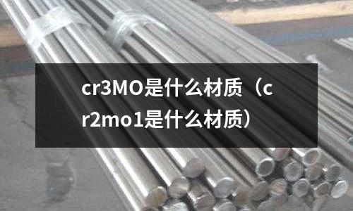 cr3MO是什么材質(zhì)（cr2mo1是什么材質(zhì)）