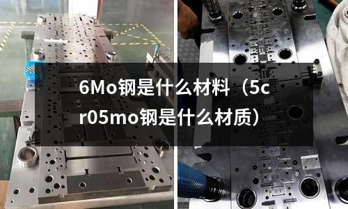 6Mo鋼是什么材料（5cr05mo鋼是什么材質(zhì)）