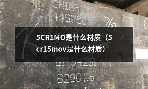 5CR1MO是什么材質(zhì)（5cr15mov是什么材質(zhì)）