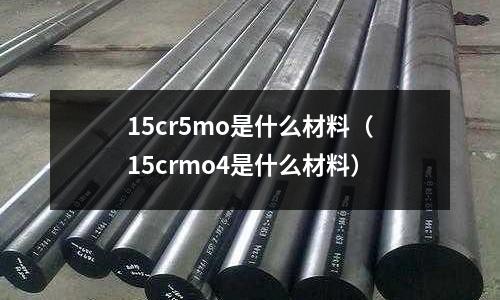 15cr5mo是什么材料（15crmo4是什么材料）