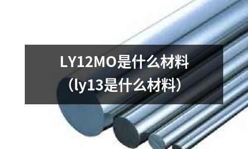 LY12MO是什么材料（ly13是什么材料）