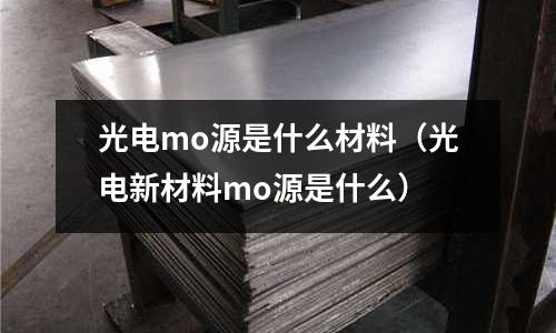 光電mo源是什么材料（光電新材料mo源是什么）