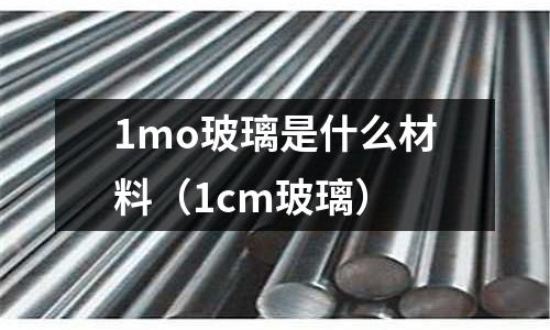 1mo玻璃是什么材料（1cm玻璃）