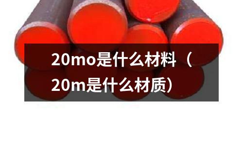 20mo是什么材料（20m是什么材質(zhì)）