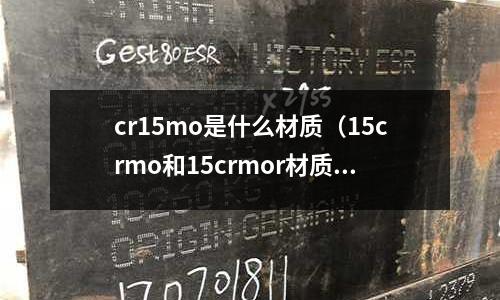 cr15mo是什么材質(zhì)（15crmo和15crmor材質(zhì)有什么區(qū)別）