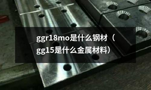 ggr18mo是什么鋼材（gg15是什么金屬材料）