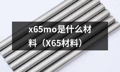 x65mo是什么材料（X65材料）