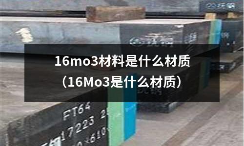 16mo3材料是什么材質(zhì)（16Mo3是什么材質(zhì)）