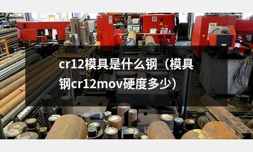 cr12模具是什么鋼（模具鋼cr12mov硬度多少）