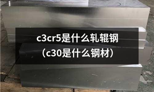 c3cr5是什么軋輥鋼（c30是什么鋼材）