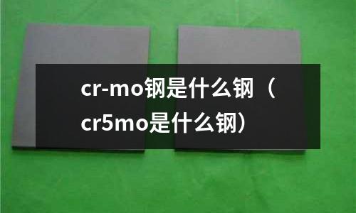 cr-mo鋼是什么鋼（cr5mo是什么鋼）