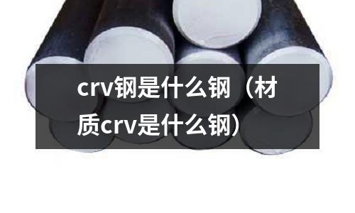 crv鋼是什么鋼（材質(zhì)crv是什么鋼）