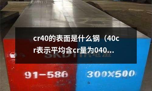 cr40的表面是什么鋼（40cr表示平均含cr量為040%的合金結(jié)構(gòu)鋼）